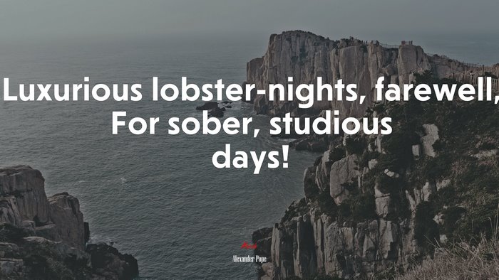 Luxurious lobster-nights, farewell, For sober, studious days! | Alexander Pope quote