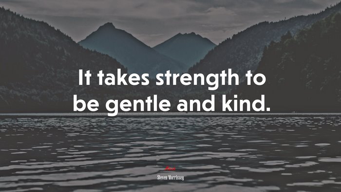 It takes strength to be gentle and kind. | Steven Morrissey quote