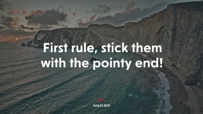 First rule, stick them with the pointy end! | George R.R. Martin quote