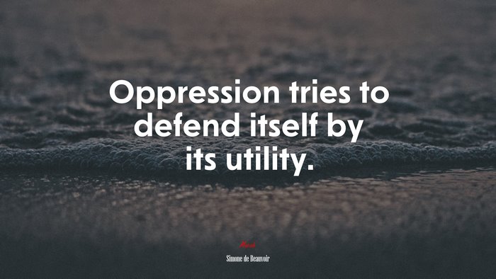 Oppression tries to defend itself by its utility. | Simone de Beauvoir quote