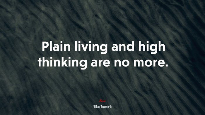 Plain living and high thinking are no more. | William Wordsworth quote