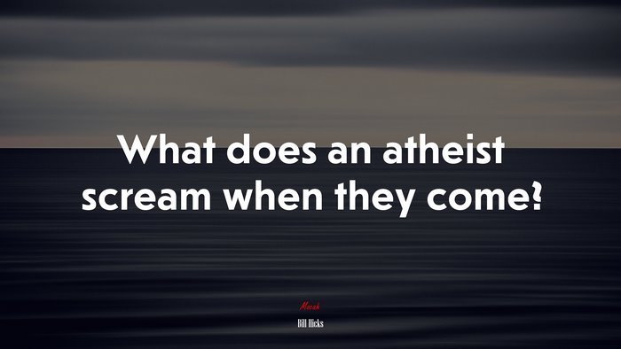 What does an atheist scream when they come? | Bill Hicks quote