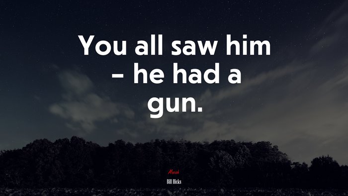 You all saw him – he had a gun. | Bill Hicks quote
