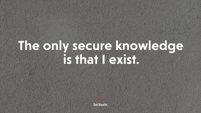 The only secure knowledge is that I exist. | René Descartes quote