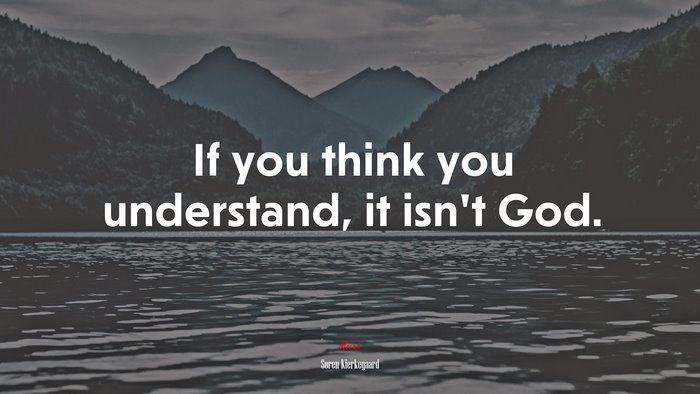 If you think you understand, it isn’t God. | Soren Kierkegaard quote
