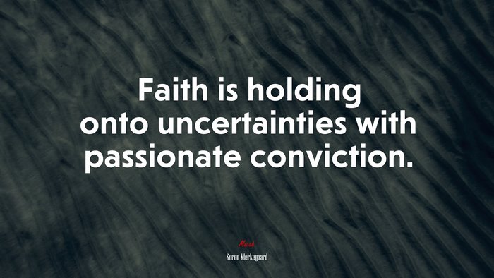Faith is holding onto uncertainties with passionate conviction. | Soren Kierkegaard quote