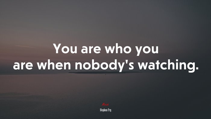 You are who you are when nobody’s watching. | Stephen Fry quote