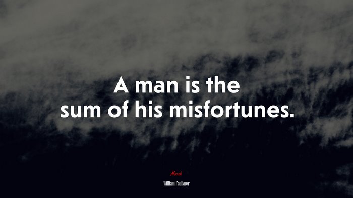 A man is the sum of his misfortunes. | William Faulkner quote