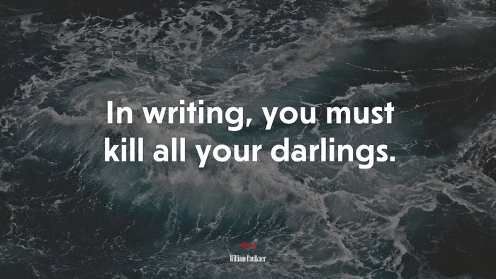 In writing, you must kill all your darlings. | William Faulkner quote