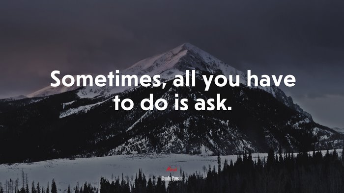 Sometimes, all you have to do is ask. | Randy Pausch quote