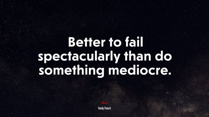 Better to fail spectacularly than do something mediocre. | Randy Pausch quote
