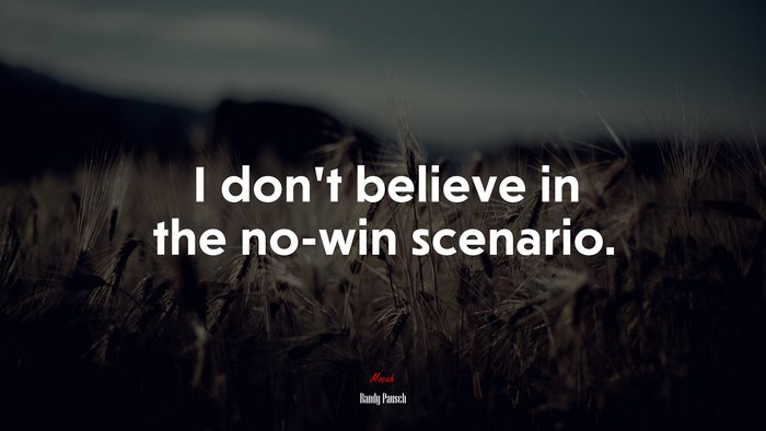 I don’t believe in the no-win scenario. | Randy Pausch quote