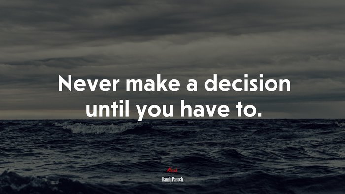 Never make a decision until you have to. | Randy Pausch quote