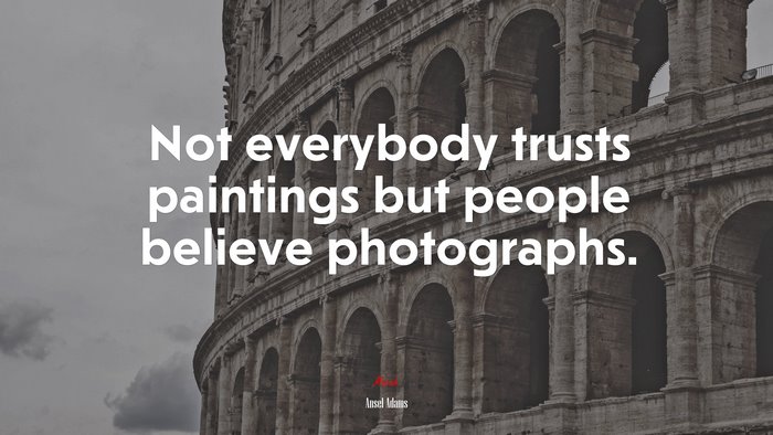Not everybody trusts paintings but people believe photographs. | Ansel Adams quote