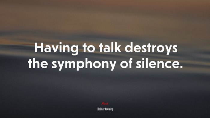 Having to talk destroys the symphony of silence. | Aleister Crowley quote