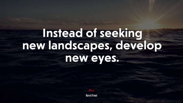 Instead of seeking new landscapes, develop new eyes. | Marcel Proust quote
