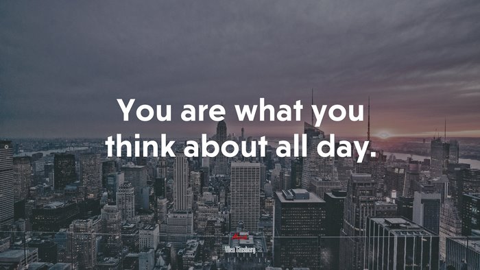 You are what you think about all day. | Allen Ginsberg quote