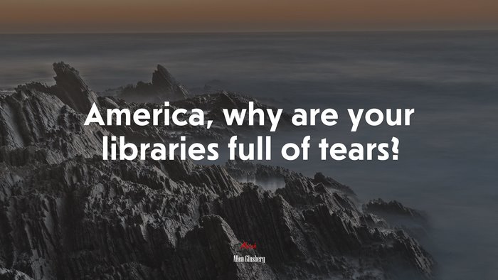 America, why are your libraries full of tears? | Allen Ginsberg quote
