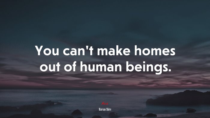 You can’t make homes out of human beings. | Warsan Shire quote