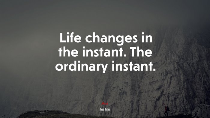 Life changes in the instant. The ordinary instant. | Joan Didion quote