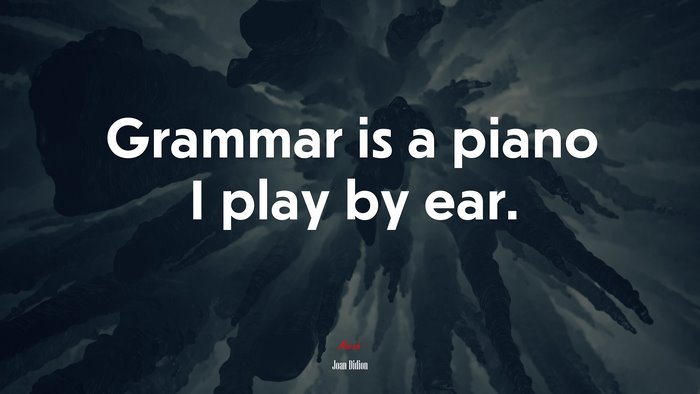 Grammar is a piano I play by ear. | Joan Didion quote