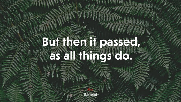 But then it passed, as all things do. | Khaled Hosseini quote