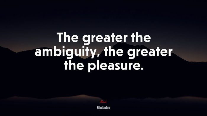The greater the ambiguity, the greater the pleasure. | Milan Kundera quote