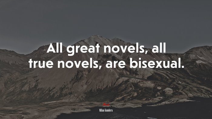 All great novels, all true novels, are bisexual. | Milan Kundera quote