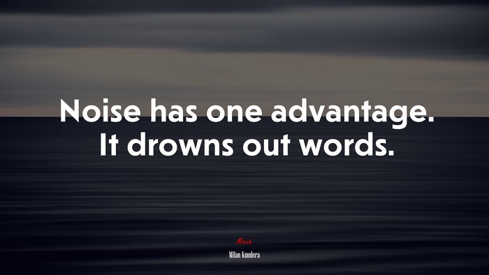 Noise has one advantage. It drowns out words. | Milan Kundera quote