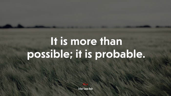It is more than possible; it is probable. | Arthur Conan Doyle quote