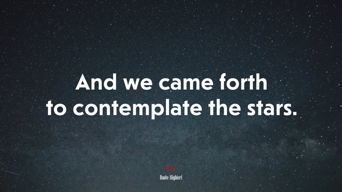 And we came forth to contemplate the stars. | Dante Alighieri quote