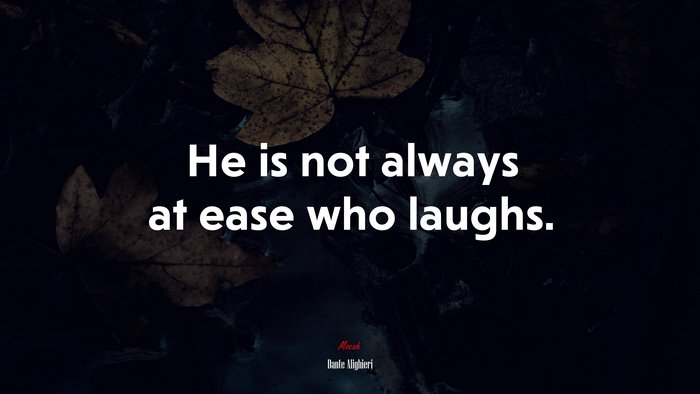 He is not always at ease who laughs. | Dante Alighieri quote