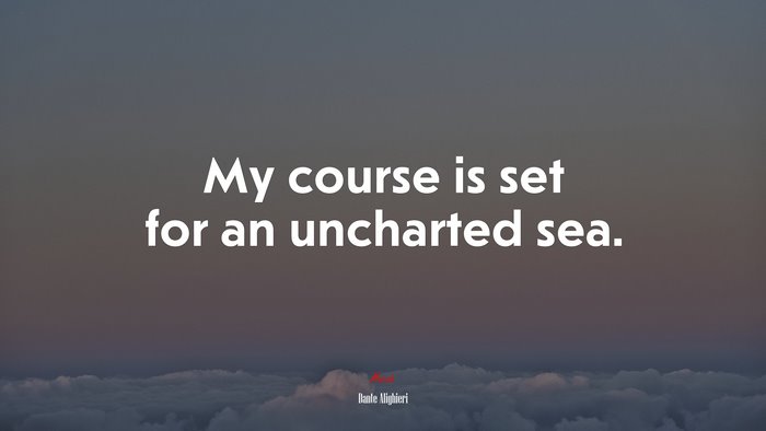 My course is set for an uncharted sea. | Dante Alighieri quote