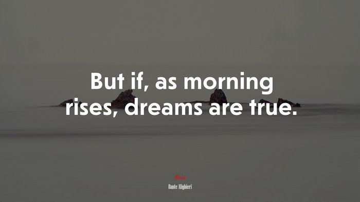 But if, as morning rises, dreams are true. | Dante Alighieri quote