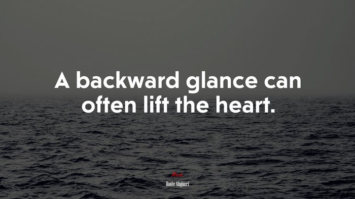 A backward glance can often lift the heart. | Dante Alighieri quote