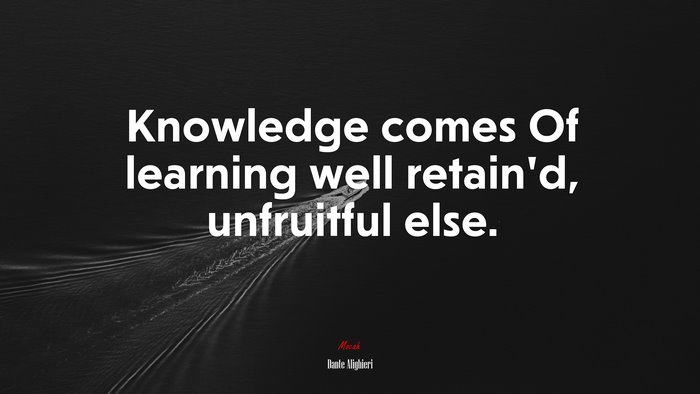 Knowledge comes Of learning well retain’d, unfruitful else. | Dante Alighieri quote