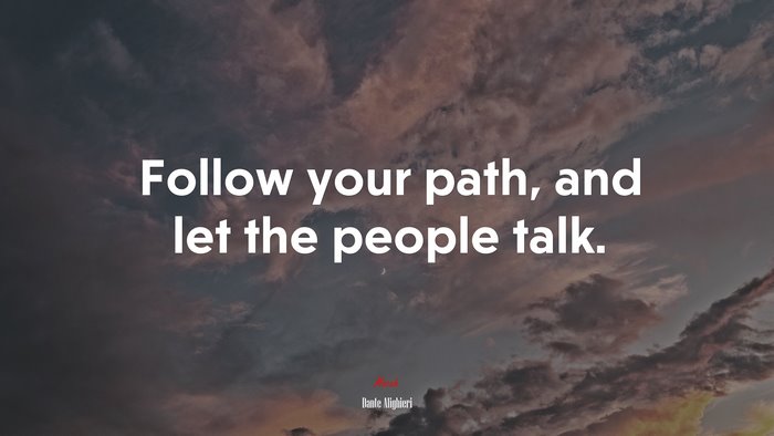 Follow your path, and let the people talk. | Dante Alighieri quote