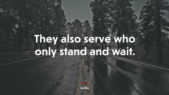 They also serve who only stand and wait. | John Milton quote