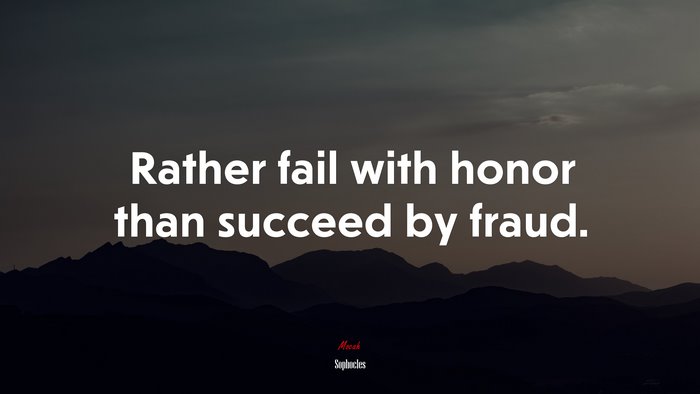 Rather fail with honor than succeed by fraud. | Sophocles quote