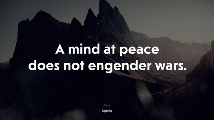 A mind at peace does not engender wars. | Sophocles quote