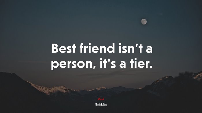 Best friend isn’t a person, it’s a tier. | Mindy Kaling quote