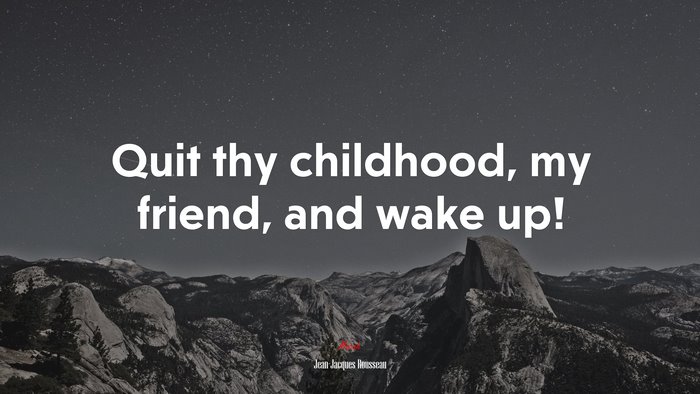 Quit thy childhood, my friend, and wake up! | Jean-Jacques Rousseau quote