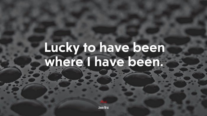 Lucky to have been where I have been. | Jason Mraz quote