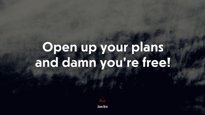 Open up your plans and damn you’re free! | Jason Mraz quote