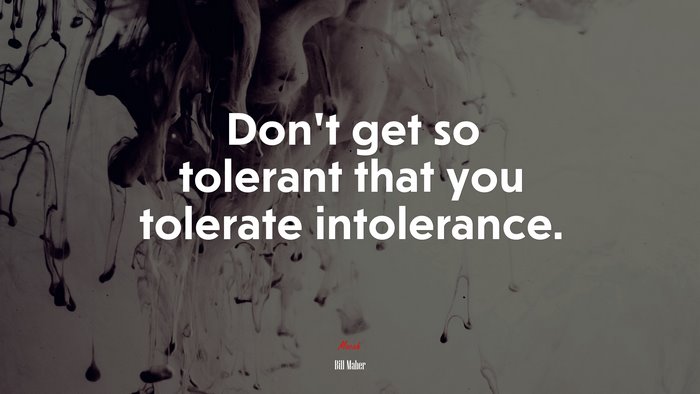 Don’t get so tolerant that you tolerate intolerance. | Bill Maher quote