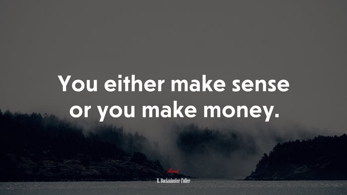 You either make sense or you make money. | R. Buckminster Fuller quote