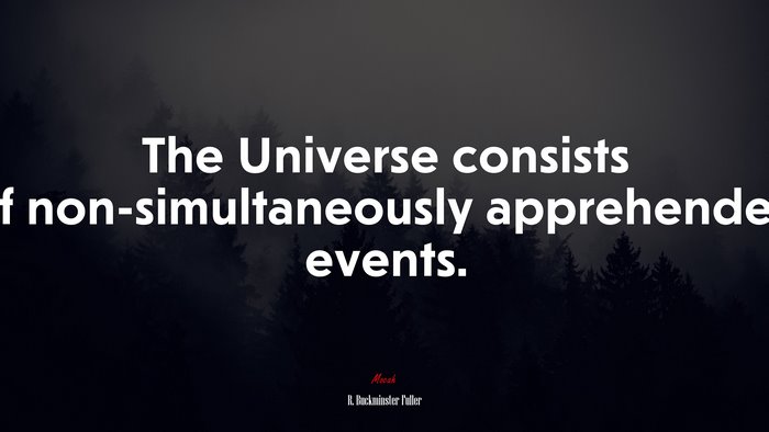 The Universe consists of non-simultaneously apprehended events. | R. Buckminster Fuller quote