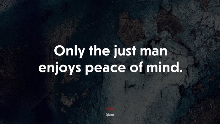 Only the just man enjoys peace of mind. | Epicurus quote