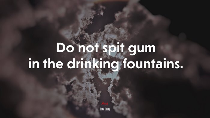 Do not spit gum in the drinking fountains. | Dave Barry quote