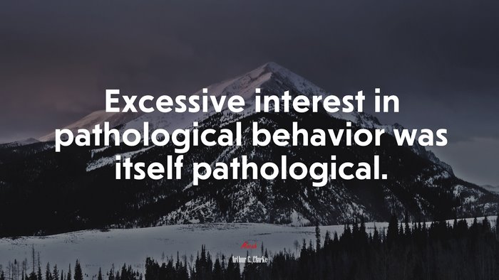 Excessive interest in pathological behavior was itself pathological. | Arthur C. Clarke quote